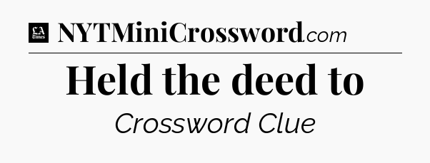 Held the deed to - LA Times Crossword