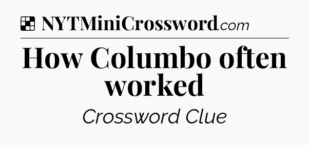 Solution: How Columbo often worked - NYT Crossword