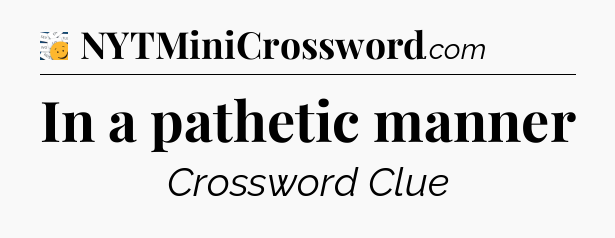 In a pathetic manner - 7 Little Words