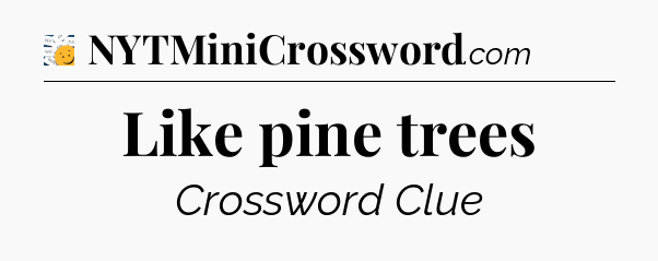 Like pine trees - 7 Little Words