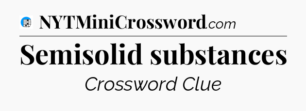 Semisolid substances Crossword Clue