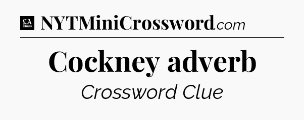 Cockney adverb - LA Times Crossword