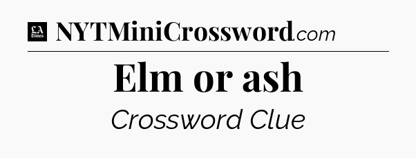 Elm or ash - LA Times Crossword
