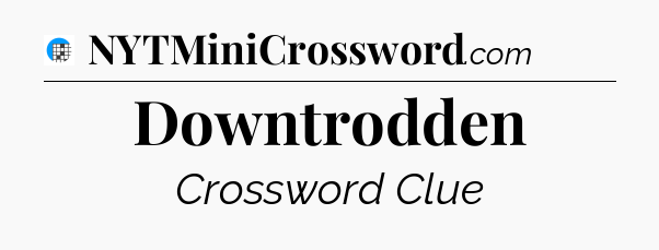 Downtrodden Crossword Clue