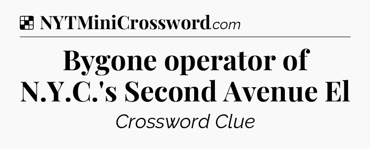 Solution: Bygone operator of N.Y.C.'s Second Avenue El - NYT Crossword