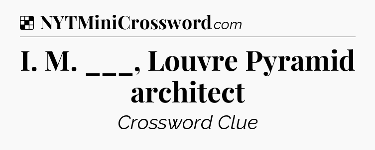 Solution: I. M. ___, Louvre Pyramid architect - NYT Crossword