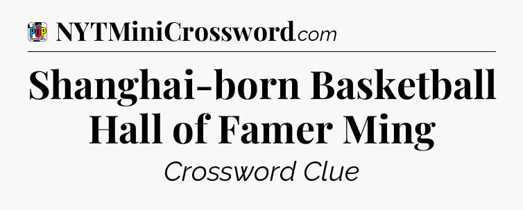 Shanghai-born Basketball Hall of Famer Ming Crossword Clue