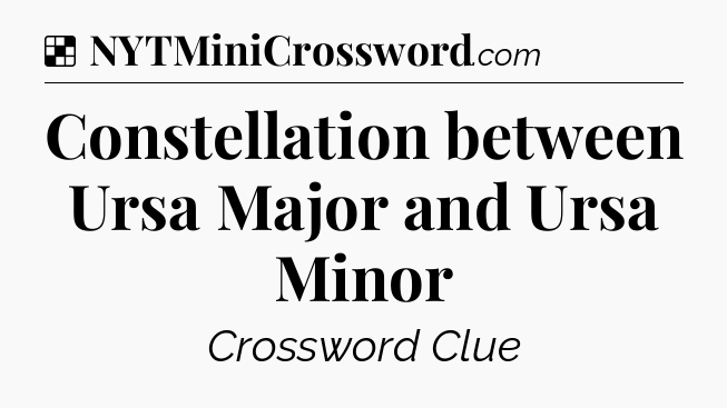 Solution: Constellation between Ursa Major and Ursa Minor - NYT Crossword