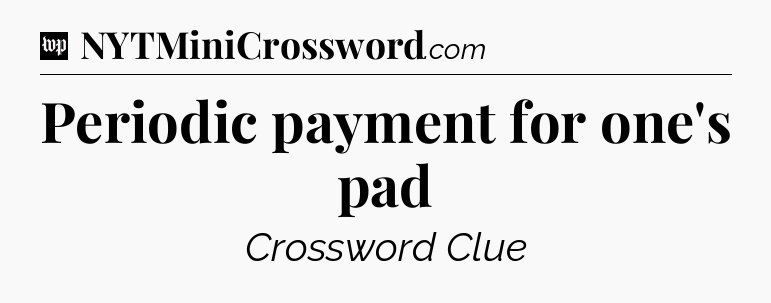 Periodic payment for one's pad Crossword Clue