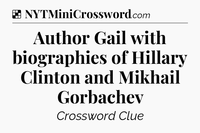 Solution: Author Gail with biographies of Hillary Clinton and Mikhail Gorbachev - NYT Crossword