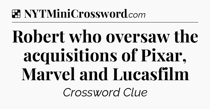 Solution: Robert who oversaw the acquisitions of Pixar, Marvel and Lucasfilm - NYT Crossword