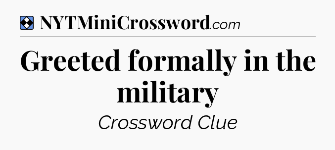 Solution: Greeted formally in the military - NYT Mini Crossword