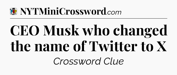 CEO Musk who changed the name of Twitter to X Crossword Clue