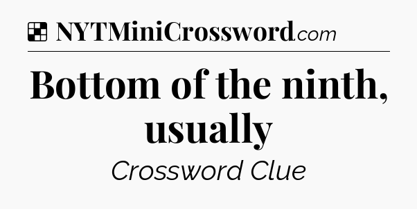 Solution: Bottom of the ninth, usually - NYT Crossword