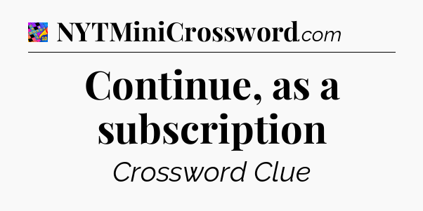 Continue, as a subscription Crossword Clue