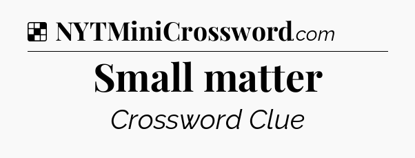 Small matter NYT Crossword
