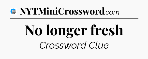 No longer fresh Crossword Clue