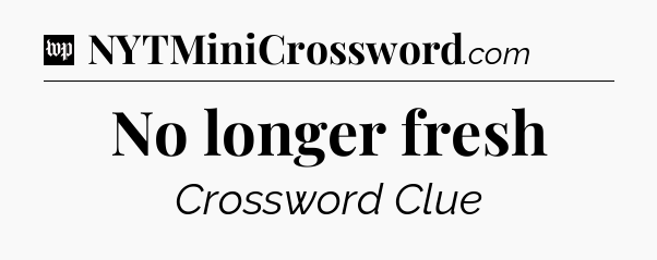 No longer fresh Crossword Clue