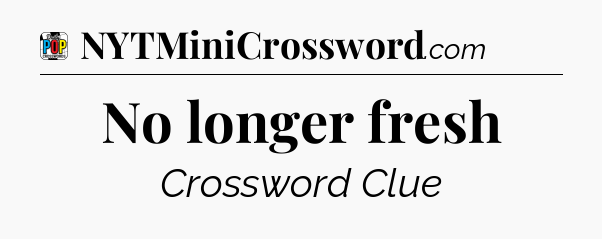 No longer fresh Crossword Clue