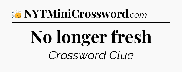 No longer fresh - 7 Little Words