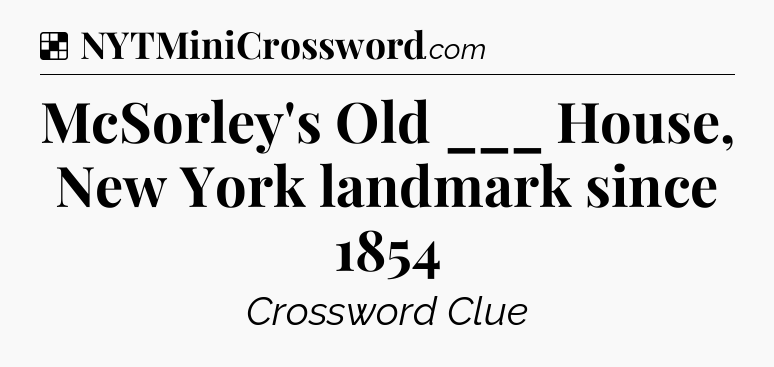 Solution: McSorley's Old ___ House, New York landmark since 1854 - NYT Crossword