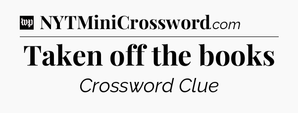 Taken off the books Crossword Clue