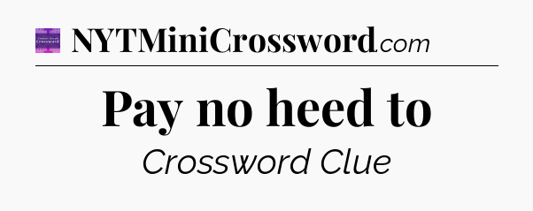 Pay no heed to - Thomas Joseph Crossword