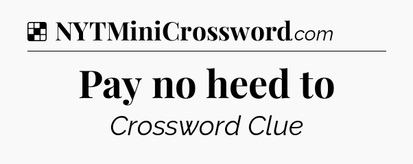 Solution: Pay no heed to - NYT Crossword