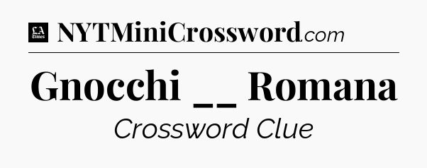 Gnocchi __ Romana - LA Times Crossword