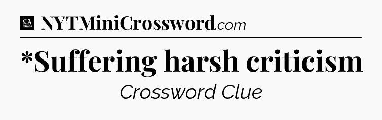 *Suffering harsh criticism - LA Times Crossword