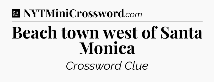Beach town west of Santa Monica - LA Times Crossword