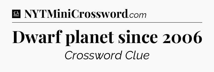 Dwarf planet since 2006 - LA Times Crossword