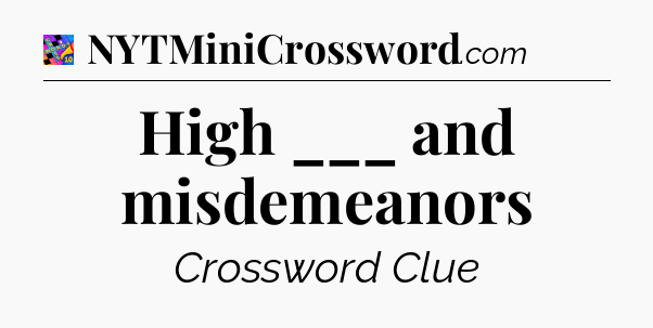 High ___ and misdemeanors Crossword Clue