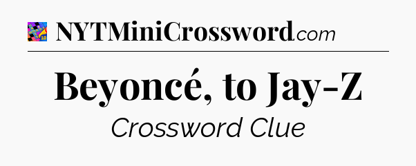 Beyoncé, to Jay-Z Crossword Clue