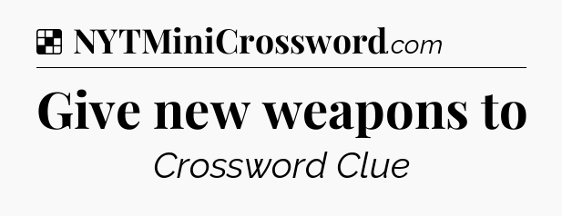 Solution: Give new weapons to - NYT Crossword
