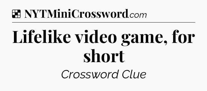 Solution: Lifelike video game, for short - NYT Crossword