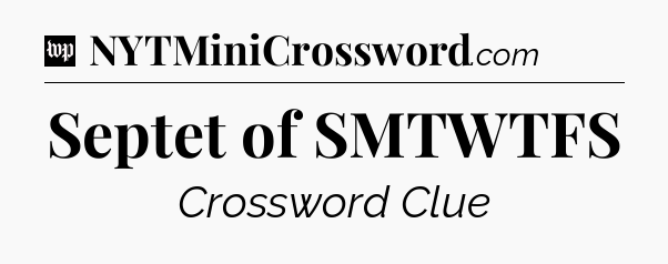 Septet of SMTWTFS Crossword Clue