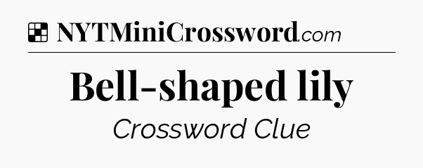 Solution: Bell-shaped lily - NYT Crossword