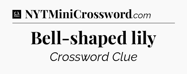 Bell-shaped lily - LA Times Crossword