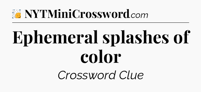 Ephemeral splashes of color - 7 Little Words