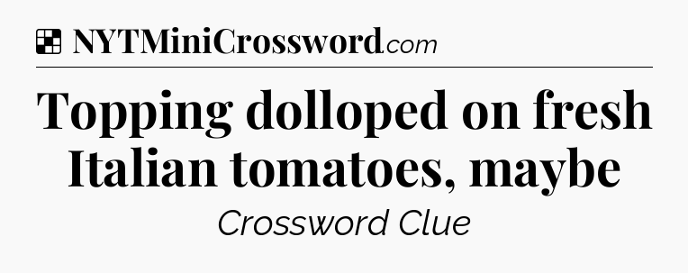 Solution: Topping dolloped on fresh Italian tomatoes, maybe - NYT Crossword