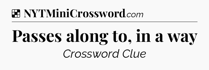 Solution: Passes along to, in a way - NYT Crossword