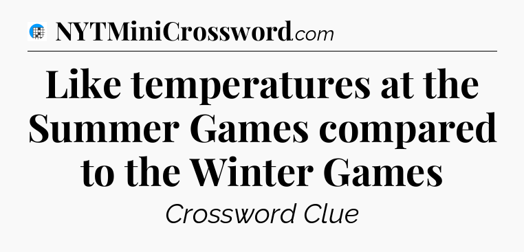 Like temperatures at the Summer Games compared to the Winter Games Crossword Clue
