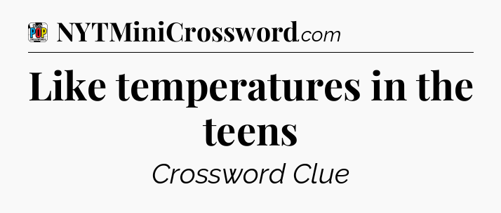 Like temperatures in the teens Crossword Clue