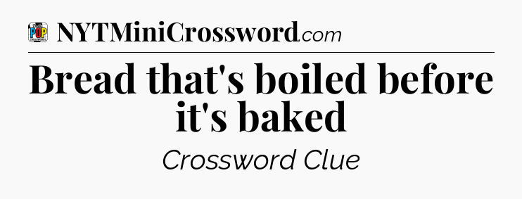 Bread that's boiled before it's baked Crossword Clue