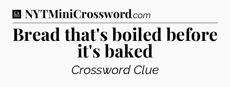 Bread that's boiled before it's baked - LA Times Crossword