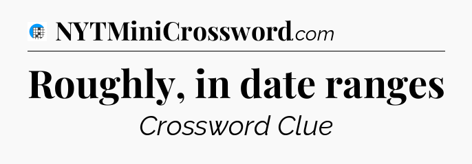 Roughly, in date ranges Crossword Clue