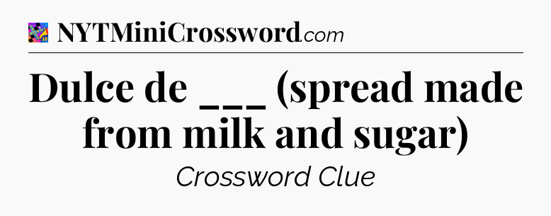 Dulce de ___ (spread made from milk and sugar) Crossword Clue
