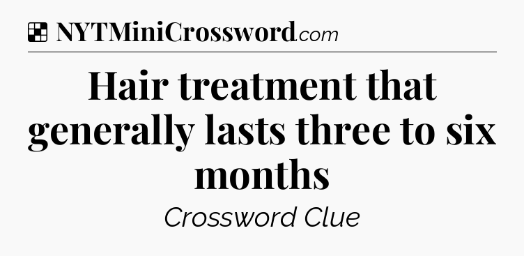 Solution: Hair treatment that generally lasts three to six months - NYT Crossword