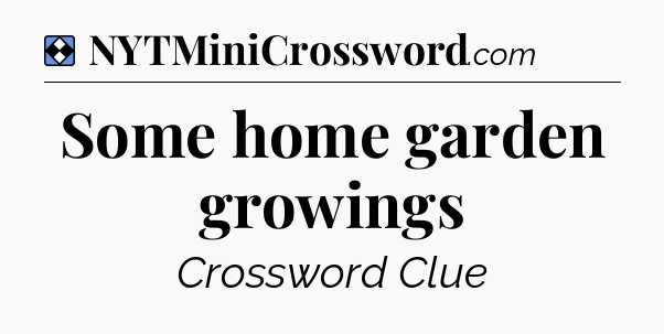 Solution: Some home garden growings - NYT Mini Crossword